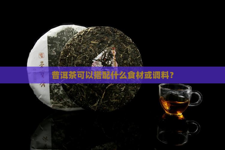 普洱茶可以搭配什么食材或调料？