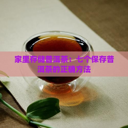 家里存储普洱茶：七个保存普洱茶的正确方法