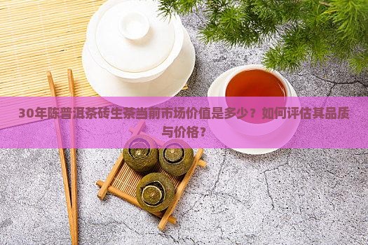 30年陈普洱茶砖生茶当前市场价值是多少？如何评估其品质与价格？