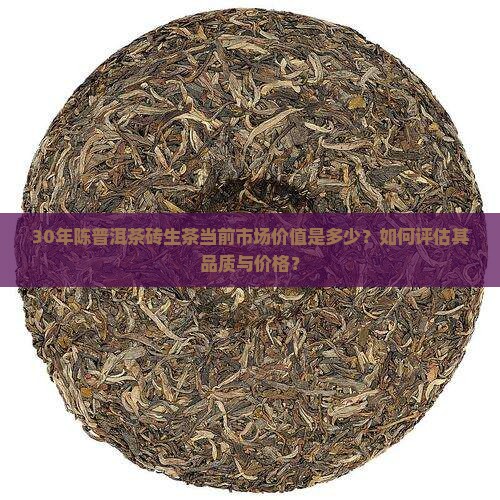 30年陈普洱茶砖生茶当前市场价值是多少？如何评估其品质与价格？
