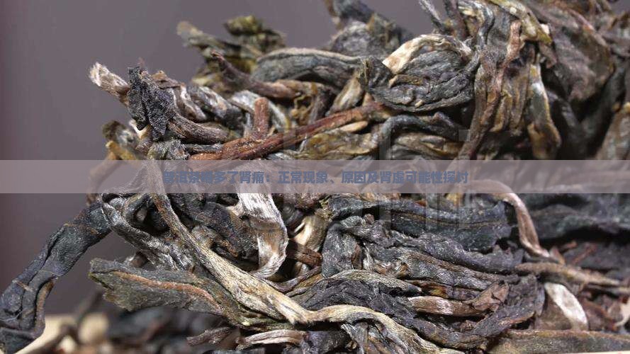 普洱茶喝多了肾痛：正常现象、原因及肾虚可能性探讨