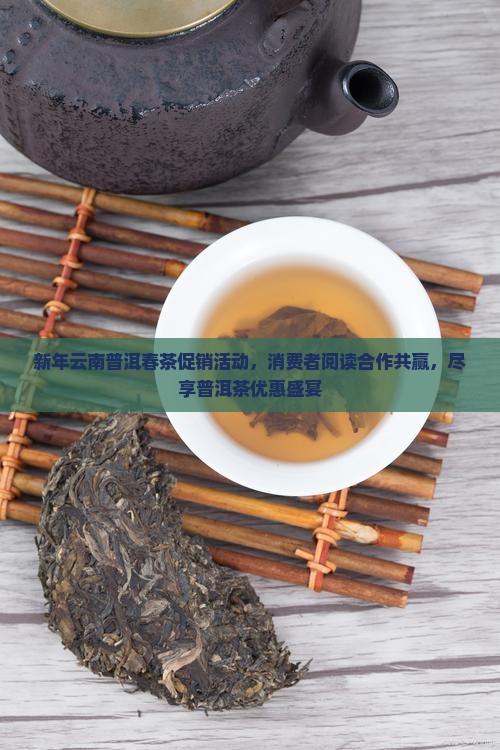 新年云南普洱春茶促销活动，消费者阅读合作共赢，尽享普洱茶优惠盛宴