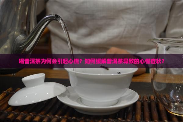 喝普洱茶为何会引起心慌？如何缓解普洱茶导致的心慌症状？