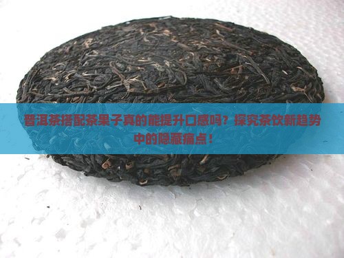 普洱茶搭配茶果子真的能提升口感吗？探究茶饮新趋势中的隐藏痛点！
