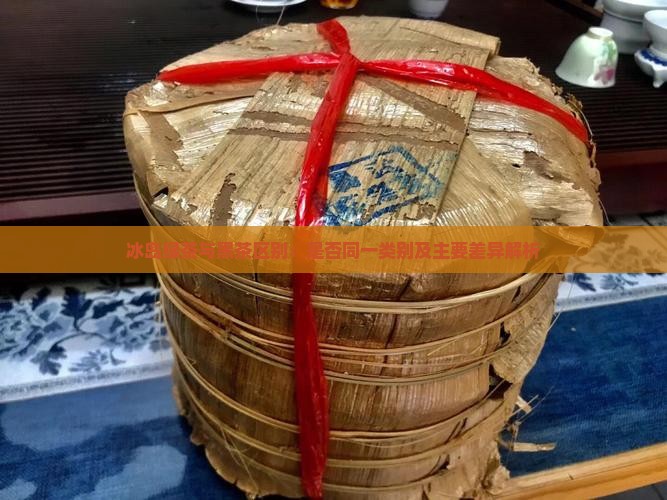 冰岛绿茶与黑茶区别：是否同一类别及主要差异解析