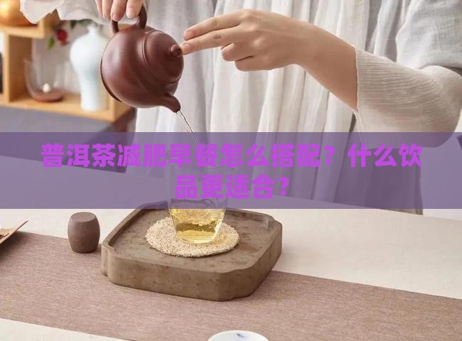 普洱茶减肥早餐怎么搭配？什么饮品更适合？