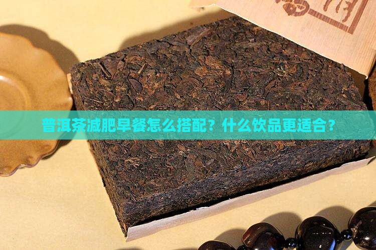 普洱茶减肥早餐怎么搭配？什么饮品更适合？