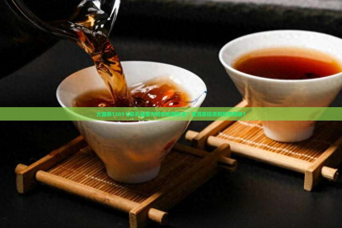 大益茶1301七彩孔雀版为何成收藏热点？普洱茶投资新趋势解析？