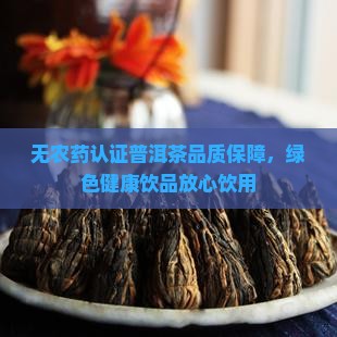 无农药认证普洱茶品质保障，绿色健康饮品放心饮用
