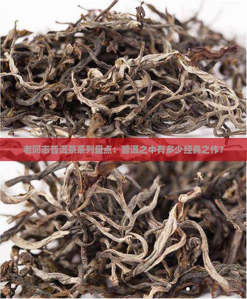 老同志普洱茶系列盘点：普洱之中有多少经典之作？