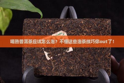 喝熟普洱茶应该怎么泡？不懂这些泡茶技巧你out了！
