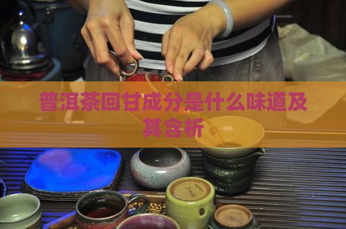 普洱茶回甘成分是什么味道及其含析