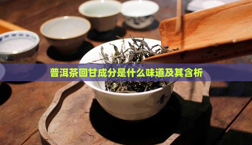 普洱茶回甘成分是什么味道及其含析