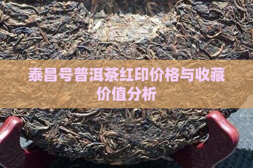 泰昌号普洱茶红印价格与收藏价值分析