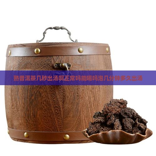 熟普洱茶几秒出汤啊正常吗能喝吗泡几分钟多久出汤