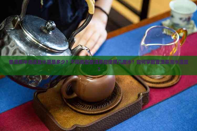 普洱茶冲泡适宜水温是多少？不同类型普洱茶应使用几度水？如何掌握普洱茶泡水温度？