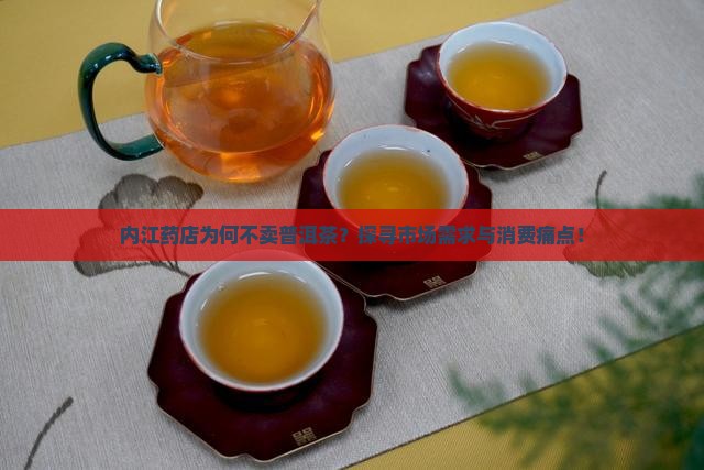 内江药店为何不卖普洱茶？探寻市场需求与消费痛点！