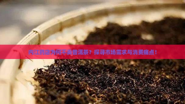 内江药店为何不卖普洱茶？探寻市场需求与消费痛点！
