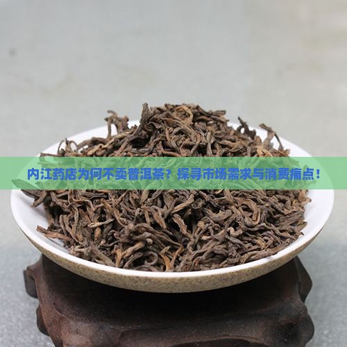 内江药店为何不卖普洱茶？探寻市场需求与消费痛点！