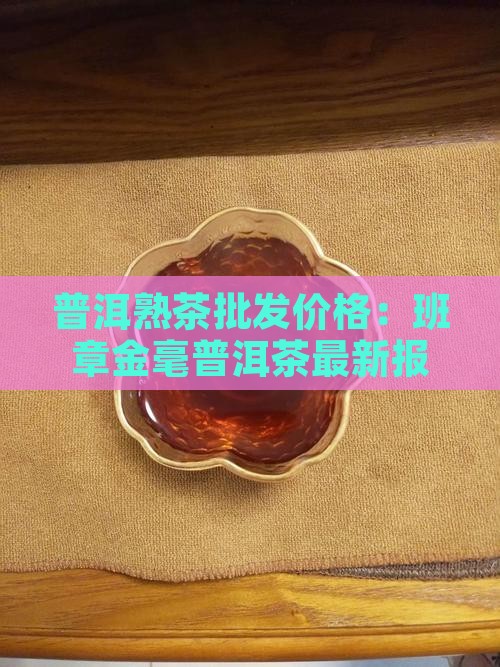普洱熟茶批发价格：班章金毫普洱茶最新报价