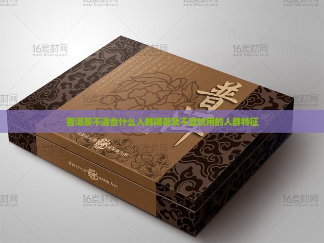 普洱茶不适合什么人群喝茶及不宜饮用的人群特征