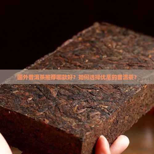 国外普洱茶推荐哪款好？如何选择优质的普洱茶？