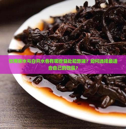 饮用茶水与白开水各有哪些益处和弊端？如何选择最适合自己的饮品？
