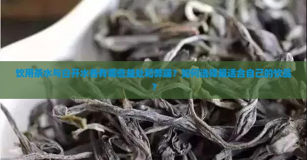 饮用茶水与白开水各有哪些益处和弊端？如何选择最适合自己的饮品？