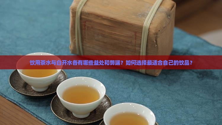 饮用茶水与白开水各有哪些益处和弊端？如何选择最适合自己的饮品？