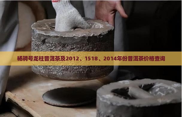 杨骋号龙柱普洱茶及2012、1518、2014年份普洱茶价格查询