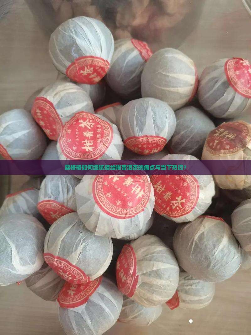 桑格格如何细腻描绘喝普洱茶的痛点与当下热词？