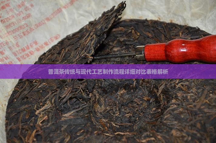 普洱茶传统与现代工艺制作流程详细对比表格解析