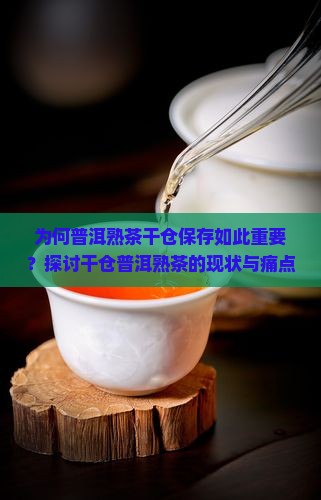 为何普洱熟茶干仓保存如此重要？探讨干仓普洱熟茶的现状与痛点！