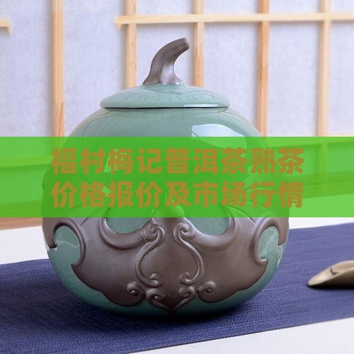 福村梅记普洱茶熟茶价格报价及市场行情分析