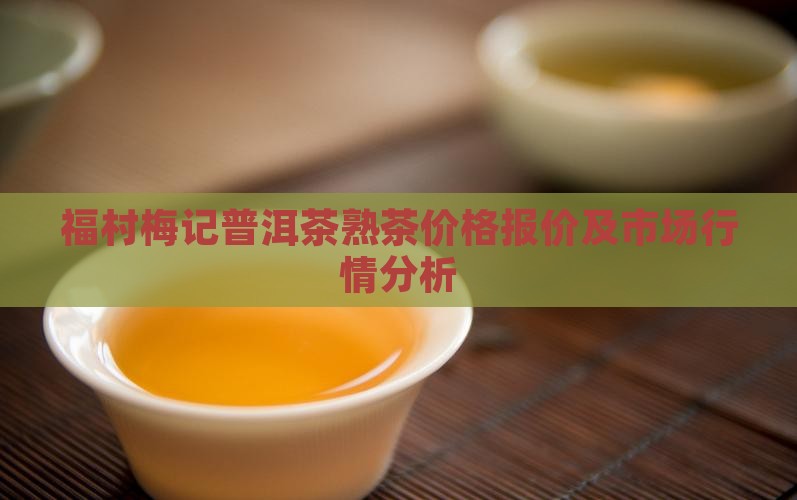 福村梅记普洱茶熟茶价格报价及市场行情分析