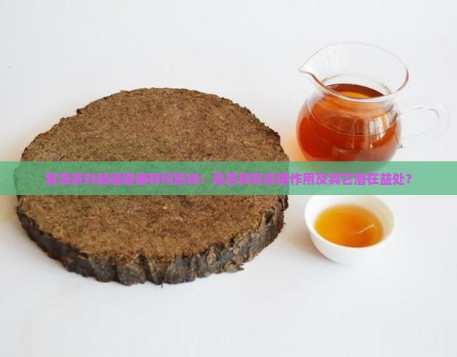 普洱茶对肠道健康有何影响：是否具有杀菌作用及其它潜在益处？