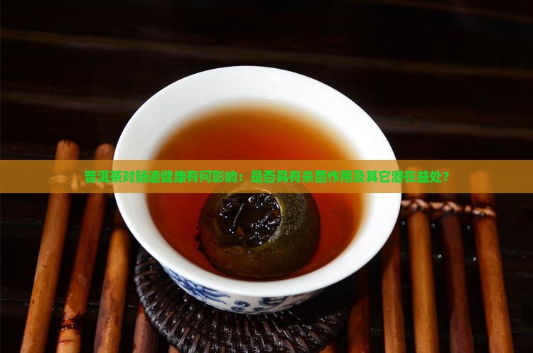 普洱茶对肠道健康有何影响：是否具有杀菌作用及其它潜在益处？