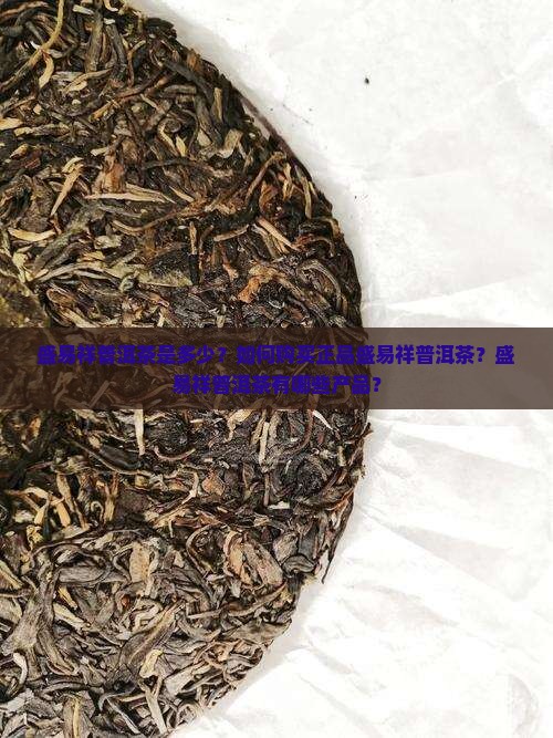 盛易祥普洱茶是多少？如何购买正品盛易祥普洱茶？盛易祥普洱茶有哪些产品？