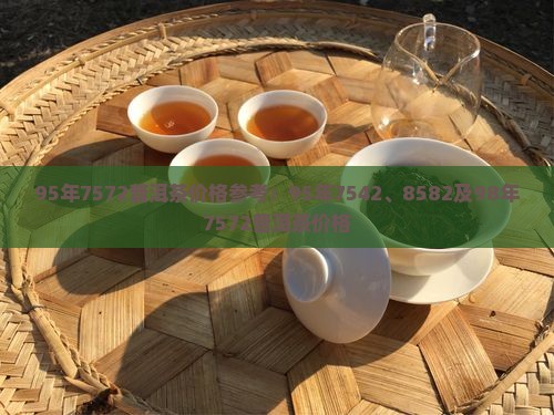 95年7572普洱茶价格参考：95年7542、8582及98年7572普洱茶价格