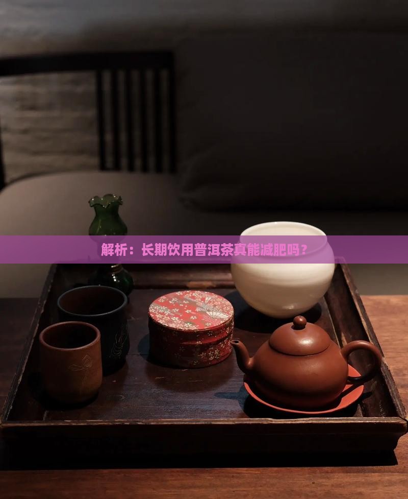 解析：长期饮用普洱茶真能减肥吗？