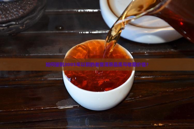 如何鉴别2005年以前的老普洱茶品质与收藏价值？