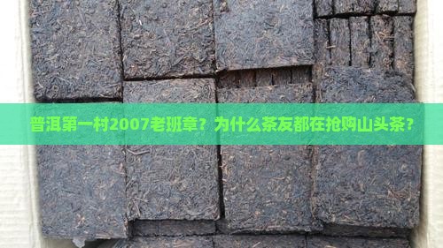 普洱第一村2007老班章？为什么茶友都在抢购山头茶？