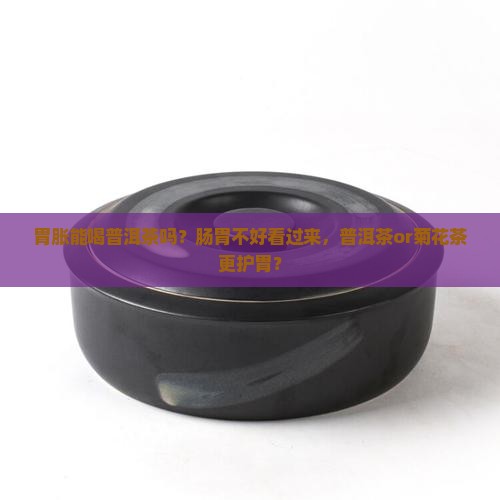 胃胀能喝普洱茶吗？肠胃不好看过来，普洱茶or菊花茶更护胃？