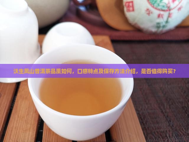 沃生凤山普洱茶品质如何，口感特点及保存方法介绍，是否值得购买？