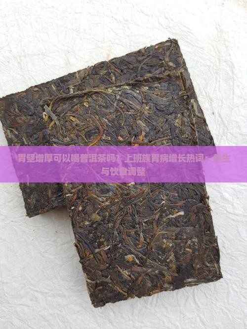 胃壁增厚可以喝普洱茶吗？上班族胃病增长热词：养生与饮食调整