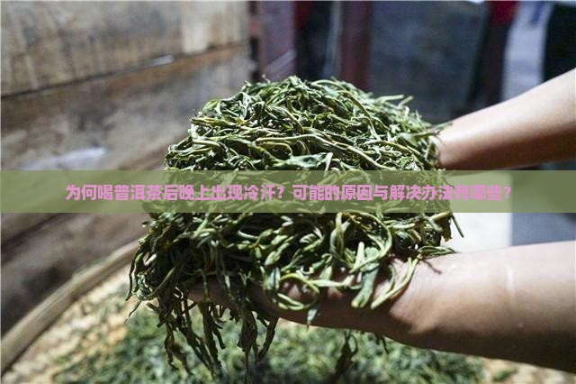 为何喝普洱茶后晚上出现冷汗？可能的原因与解决办法有哪些？