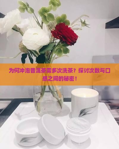 为何冲泡普洱茶需多次洗茶？探讨次数与口感之间的秘密！
