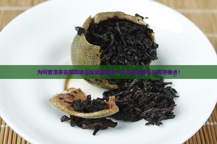 为何普洱茶去除霉味后松紧度改变？探讨去霉技巧与保存痛点！