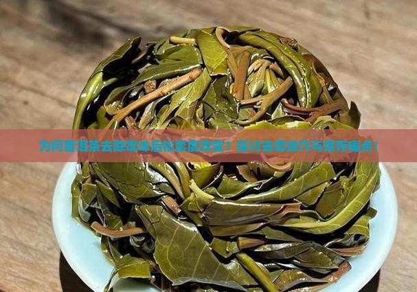 为何普洱茶去除霉味后松紧度改变？探讨去霉技巧与保存痛点！