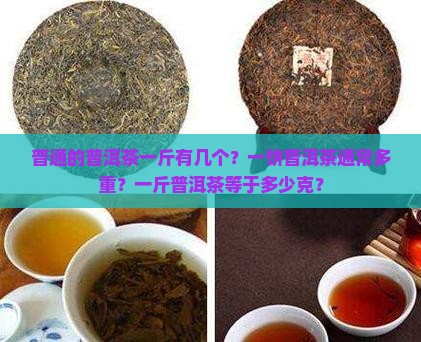 普通的普洱茶一斤有几个？一饼普洱茶通常多重？一斤普洱茶等于多少克？